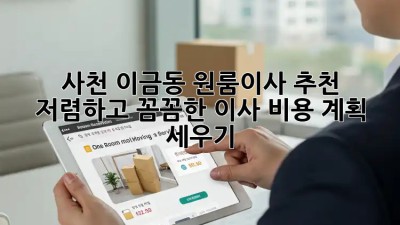 사천 이금동 원룸이사 추천: 저렴하고 꼼꼼한 이사 비용 계획 세우기! ✨