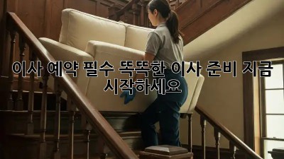 이사 예약 필수? 똑똑한 이사 준비, 지금 시작하세요!